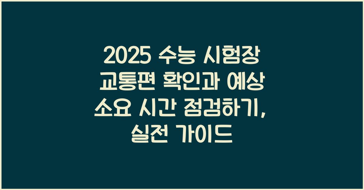 2025 수능 시험장 교통편 확인과 예상 소요 시간 점검하기