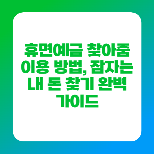 휴면예금 찾아줌 이용 방법, 잠자는 내 돈 찾기 완벽 가이드