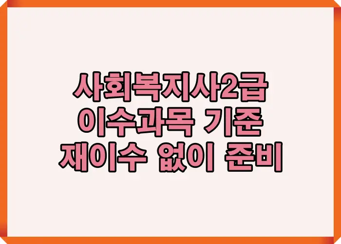 사회복지사 2급 이수과목 기준을 한눈에 정리해 필수과목과 선택과목 구조를 이해하고 재이수 없이 준비할 수 있도록 설명한 이미지입니다