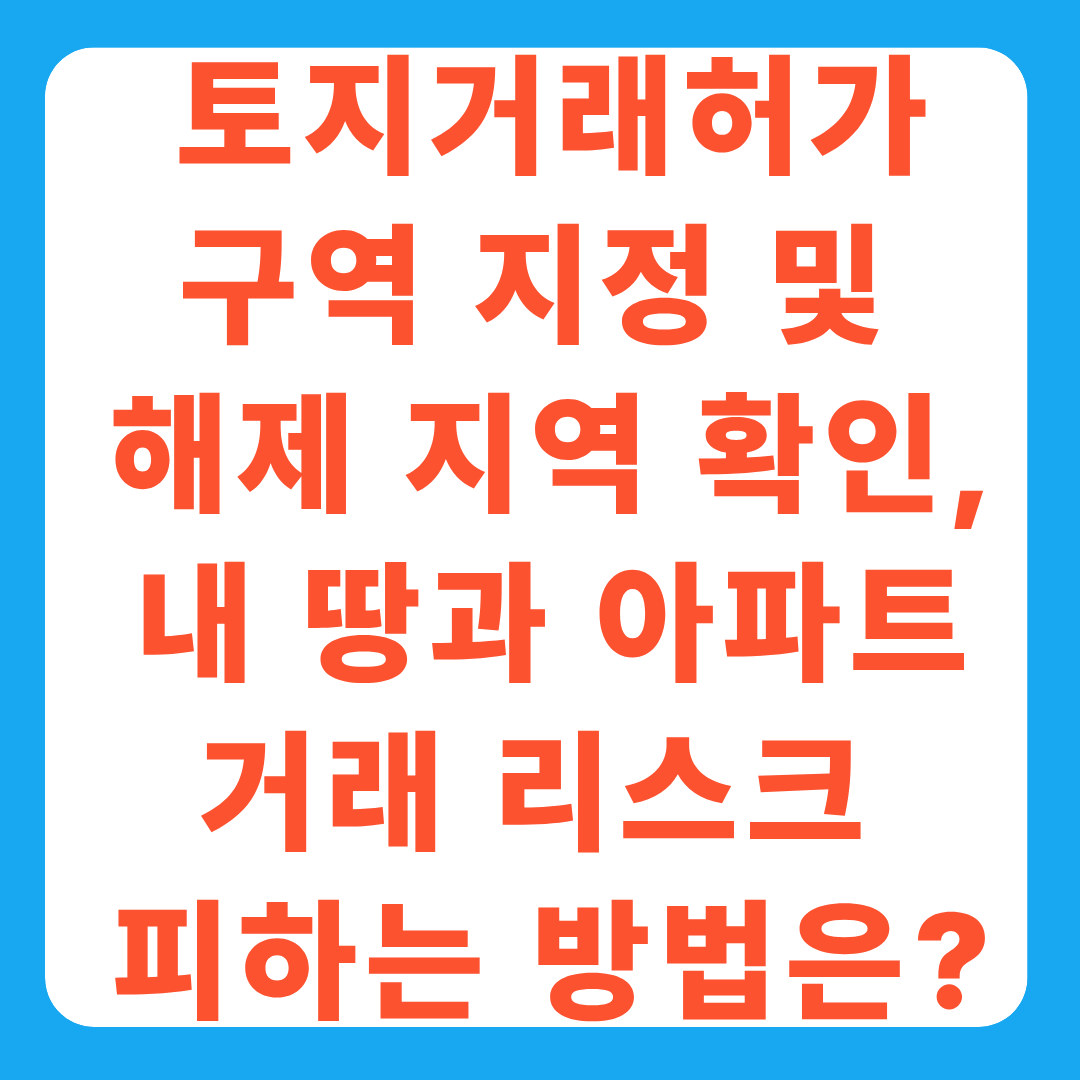 토지거래허가구역 지정 및 해제 지역 확인, 내 땅과 아파트 거래 리스크 피하는 방법은
