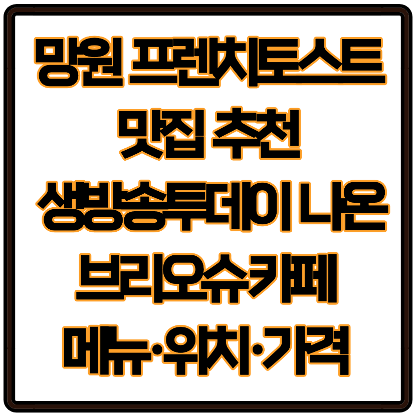 망원 프렌치토스트 맛집 추천 생방송투데이 나온 브리오슈 카페 메뉴·위치·가격 정리