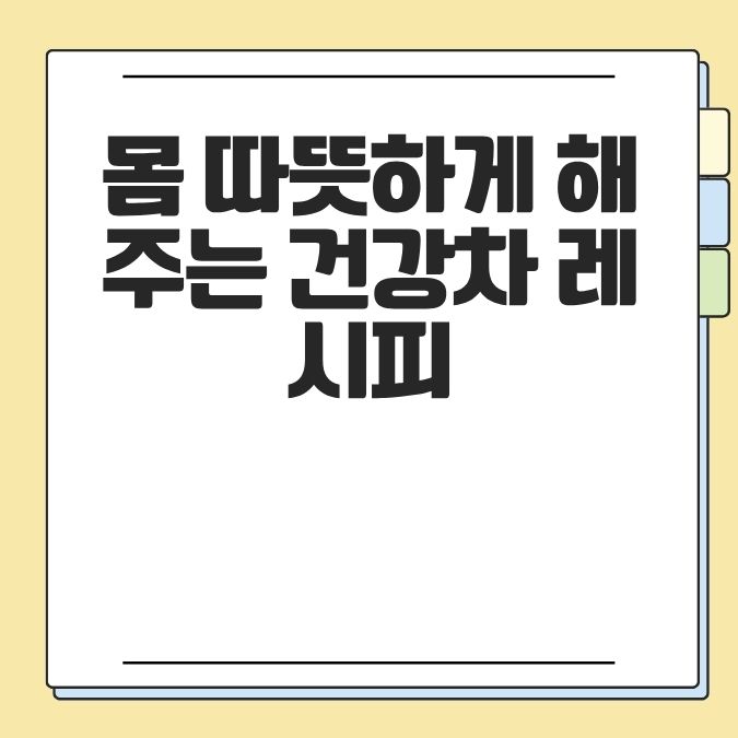 몸 따뜻하게 해주는 건강차 레시피