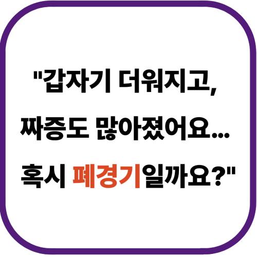 "갑자기 더워지고, 짜증도 많아졌어요… 혹시 폐경기일까요?"