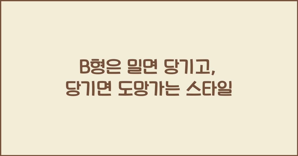 B형은 밀면 당기고, 당기면 도망가는 스타일?