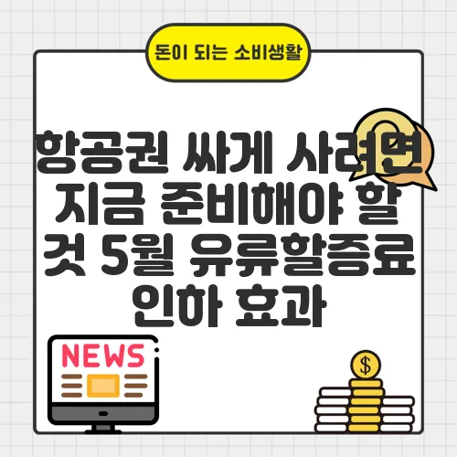 항공권 싸게 사려면 지금 준비해야 할 것 5월 유류할증료 인하 효과