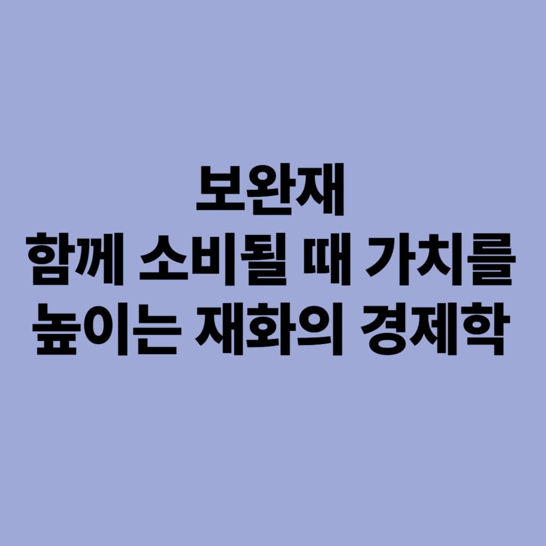 보완재: 함께 소비될 때 가치를 높이는 재화의 경제학