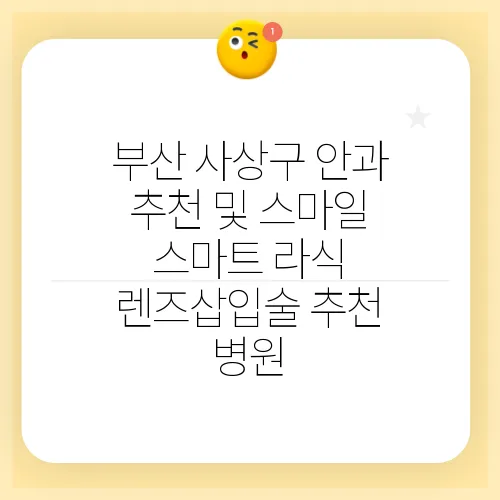 부산 사상구 안과 추천 및 스마일 스마트 라식 렌즈삽입술 추천 병원