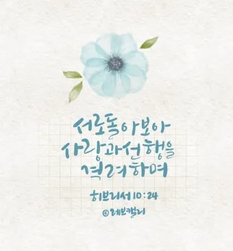 히브리서 10장 24절 묵상 - 서로 돌아보아 사랑과 선행을 격려하며_12