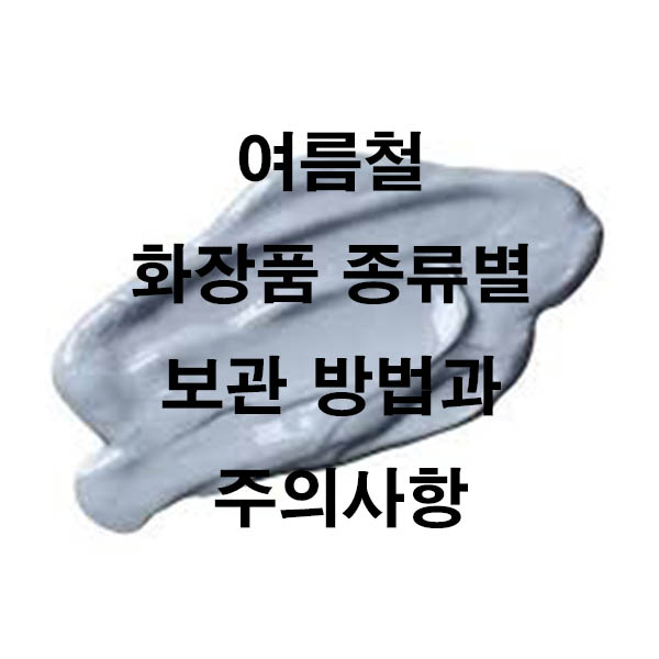 여름철 화장품 종류별 보관 방법과 주의사항