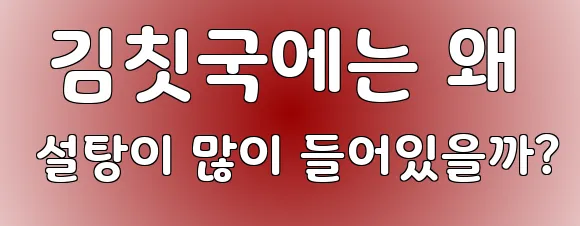  김칫국에는 왜 설탕이 많이 들어있을까?