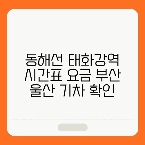 동해선 태화강역 시간표 요금 부산 울산 기차 확인