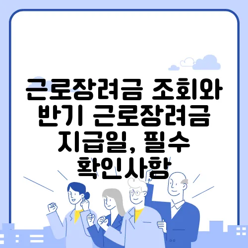 근로장려금 조회와 반기 근로장려금 지급일, 필수 확인사항