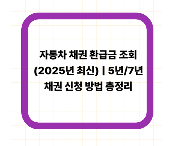 자동차 채권 환급금 조회 (2025년 최신) ❘ 5년/7년 채권 신청 방법 총정리