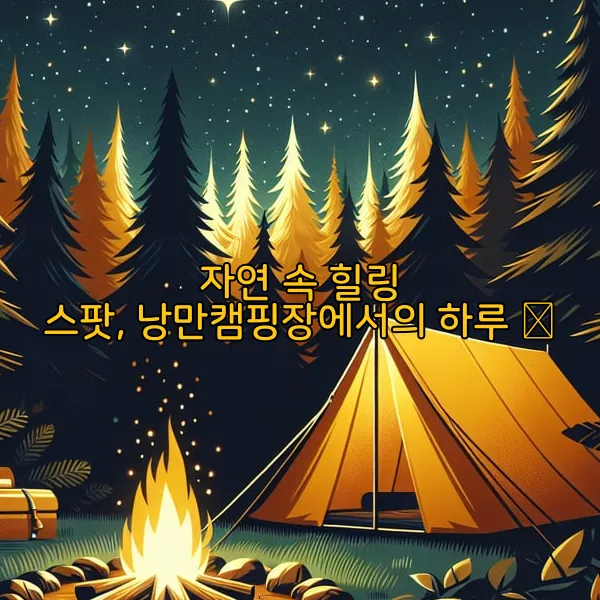 자연 속 힐링 스팟, 낭만캠핑장에서의 하루 🏕️