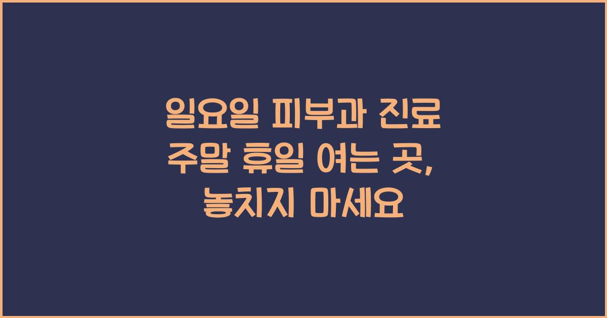일요일 피부과 진료 주말 휴일 여는 곳