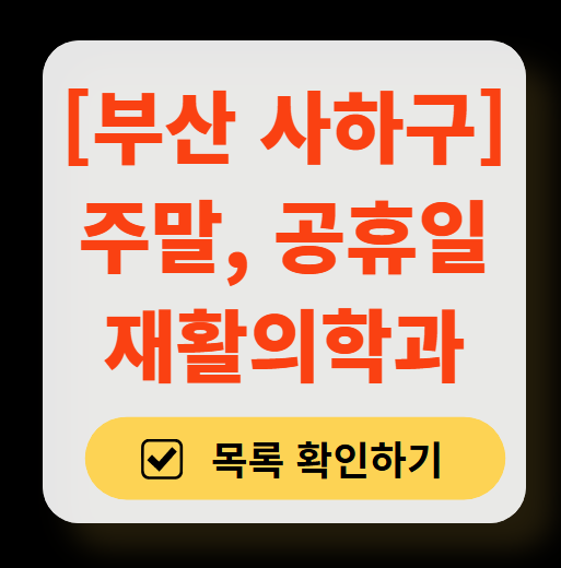 부산 사하구 주말 문 여는 재활의학과 병원 추천 목록 ❘ 토요일, 일요일, 공휴일 진료 병원 리스트(물리치료, 도수치료, 교통사고 재활)