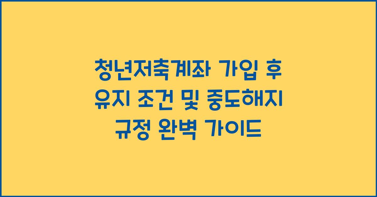 청년저축계좌 가입 후 유지 조건 및 중도해지 규정