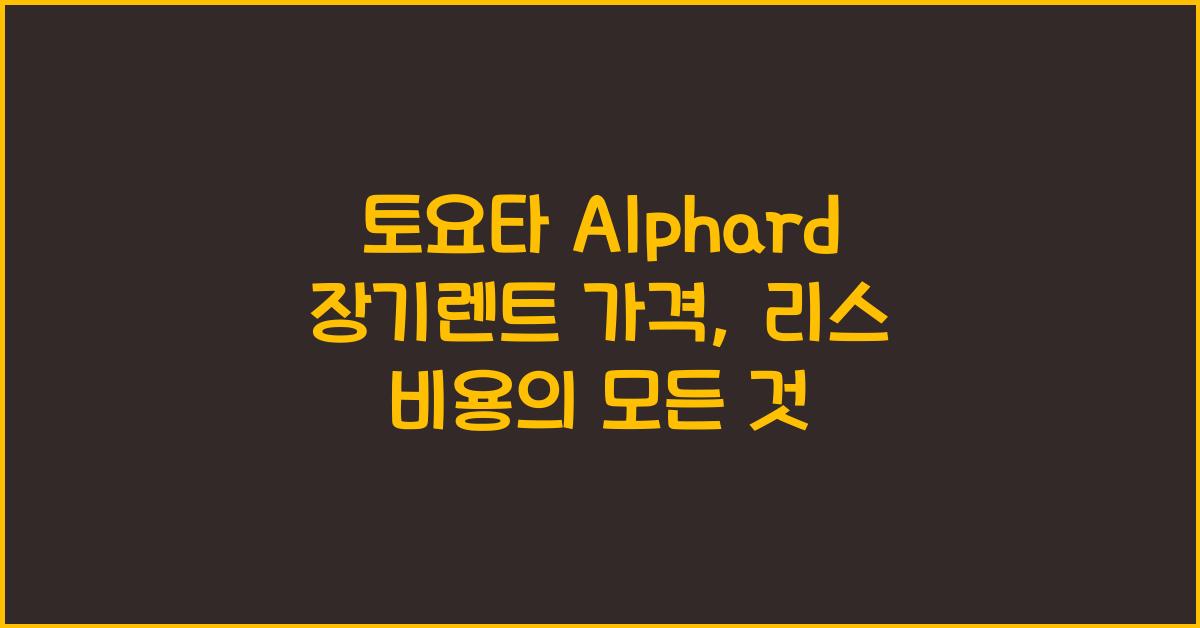 토요타 Alphard 장기렌트 가격, 리스 비용
