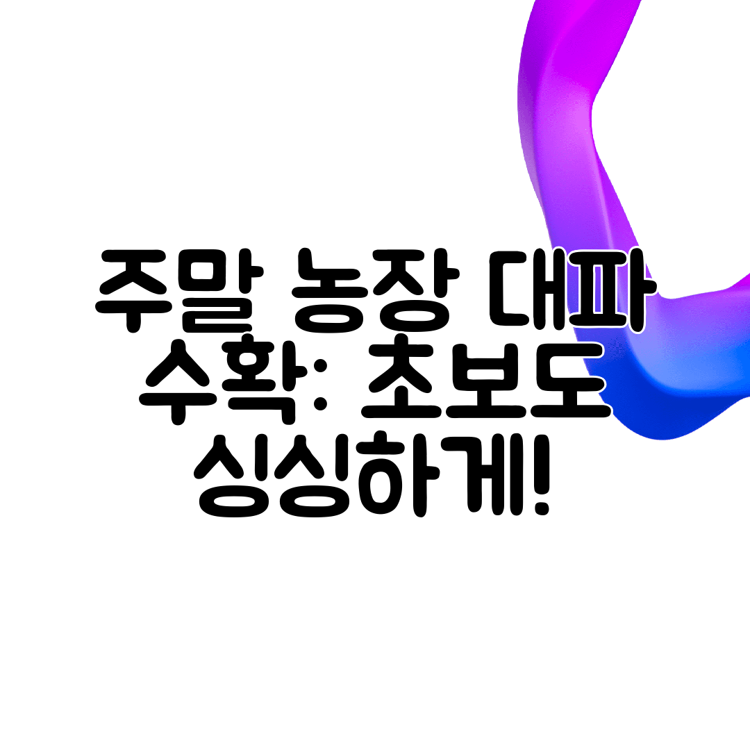 주말 농장 대파 수확 초보도 싱싱하게!