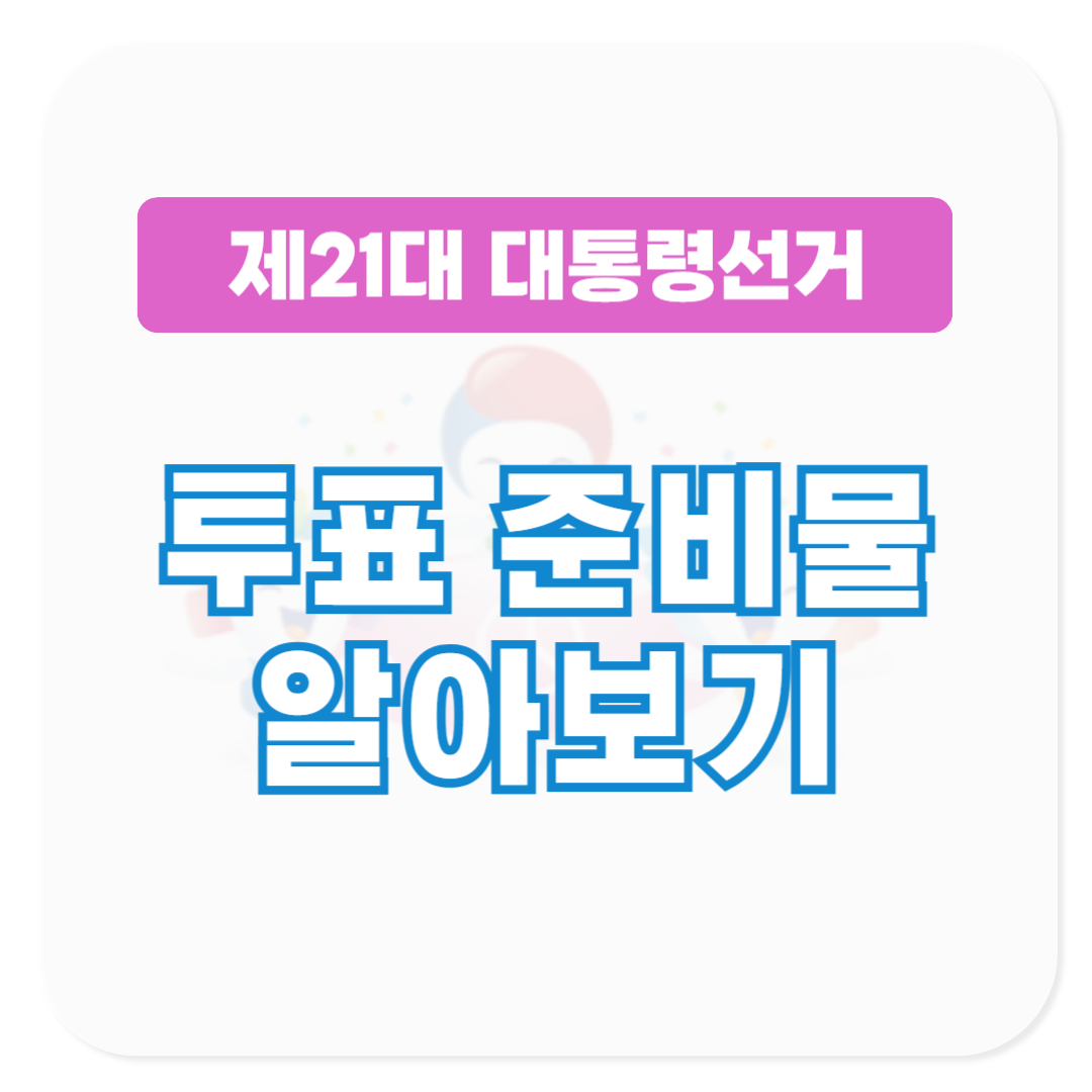 21대 대통령 선거 투표 준비물 알아보기