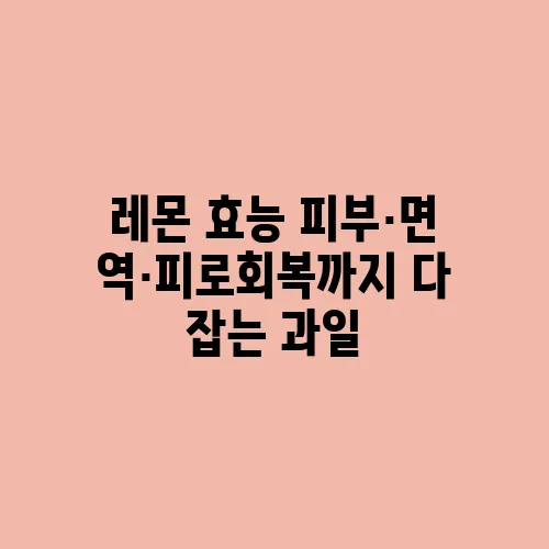 레몬 효능 피부·면역·피로회복까지 다 잡는 과일