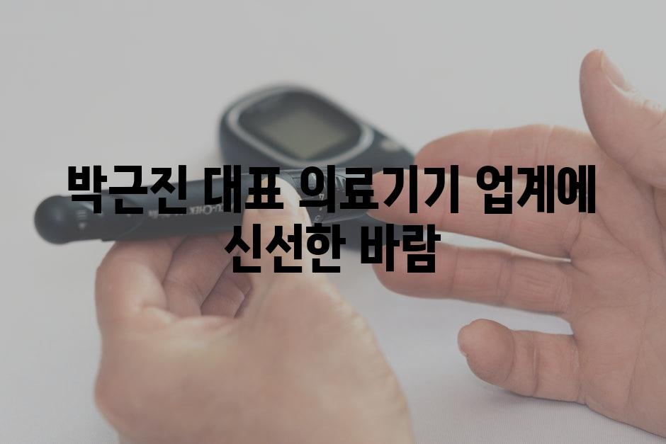 박근진 대표 의료기기 업계에 신선한 바람