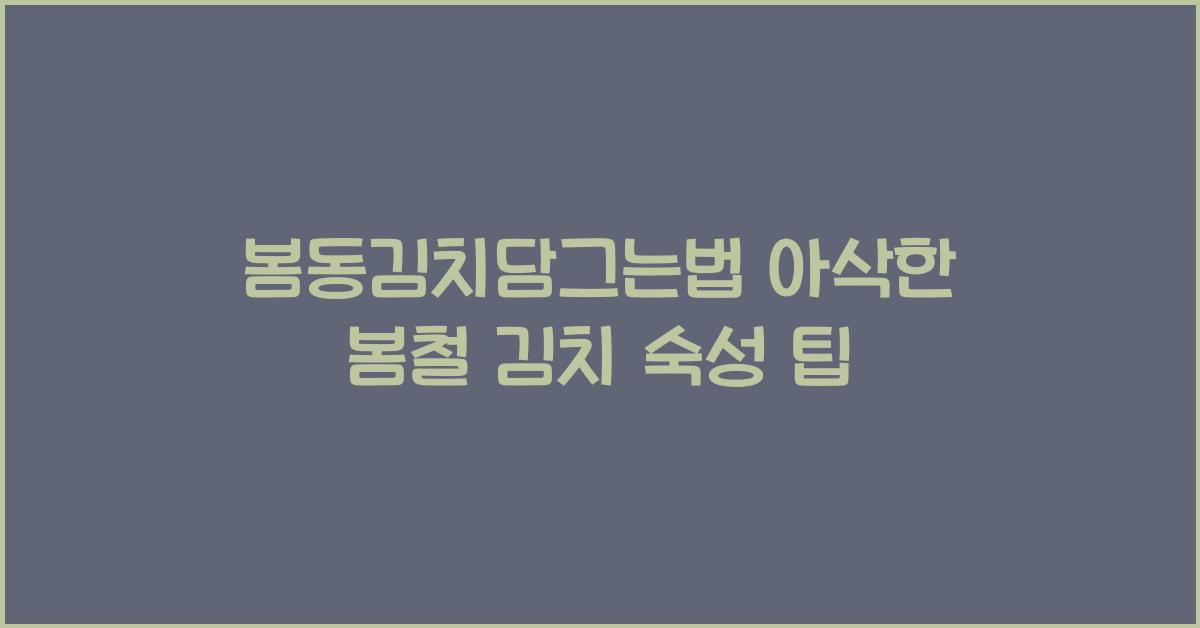 봄동김치담그는법, 아삭한 봄철 김치 맛있게 숙성시키기