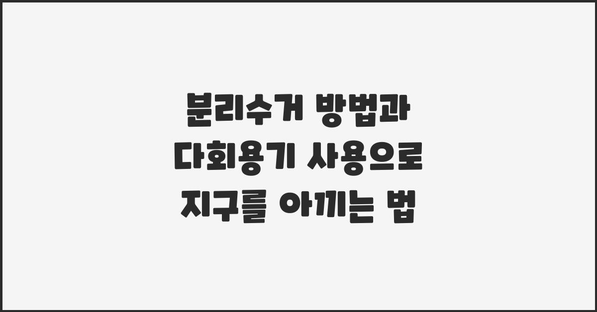 분리수거 방법과 다회용기 사용이 지구를 지키는 방법