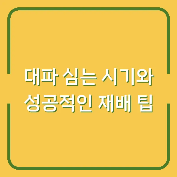 대파 심는 시기와 성공적인 재배 팁