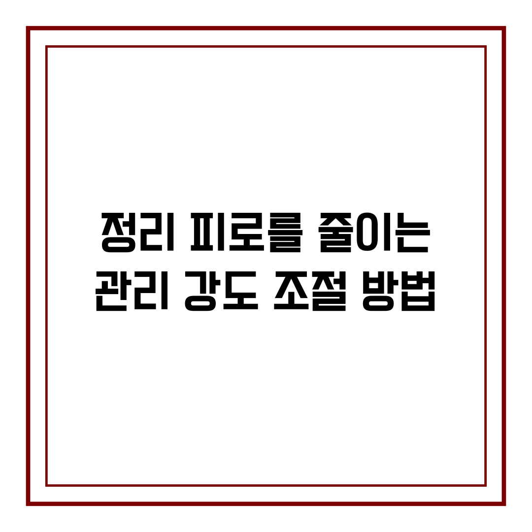 정리 피로를 줄이는 관리 강도 조절 방법