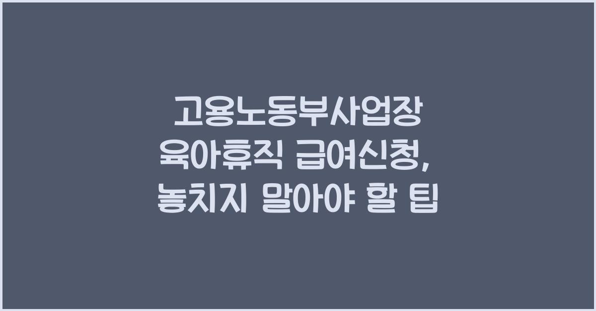 고용노동부사업장 육아휴직 급여신청