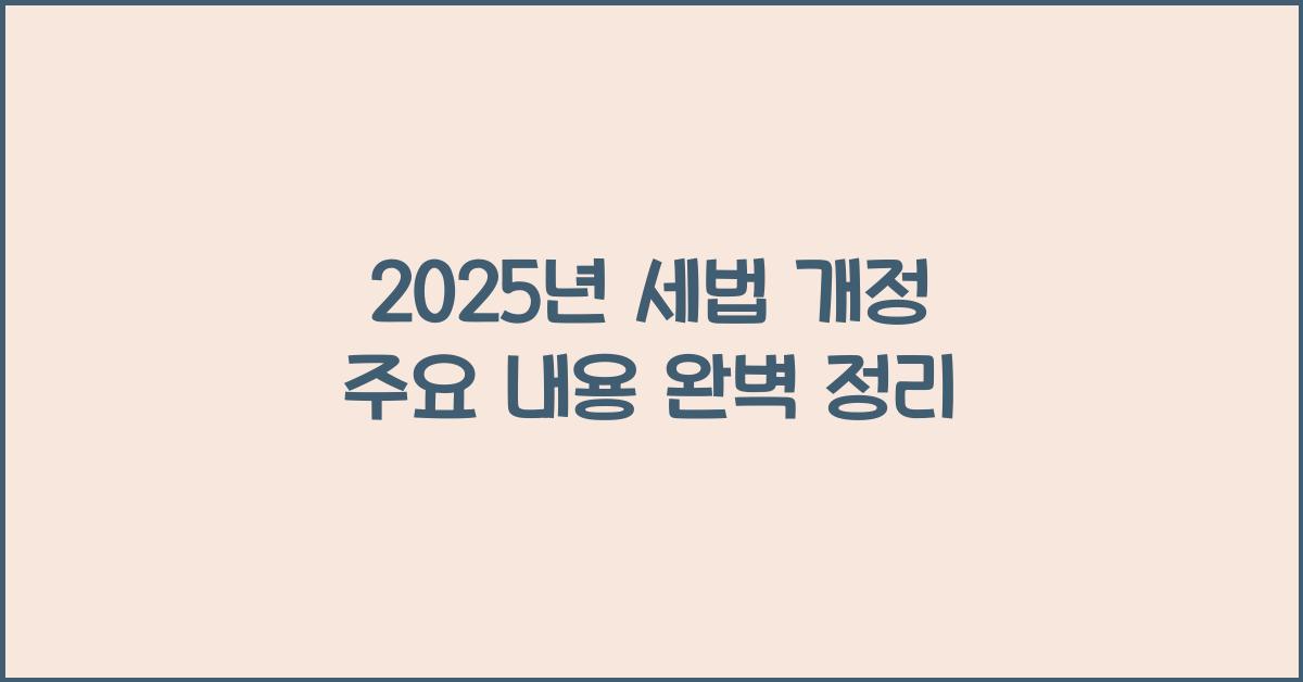2025년 세법 개정 주요 내용