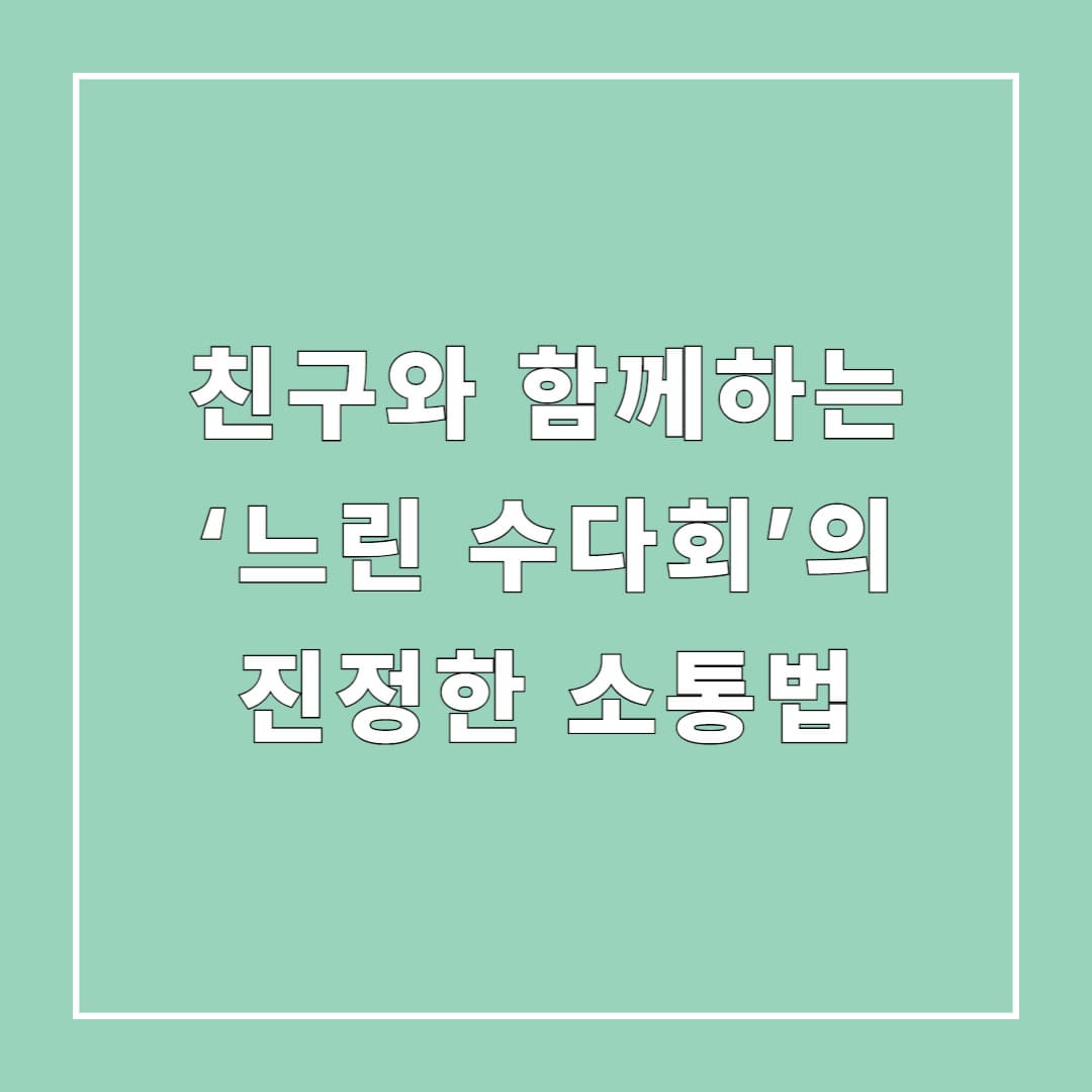 친구와 함께하는 ‘느린 수다회’의 진정한 소통법
