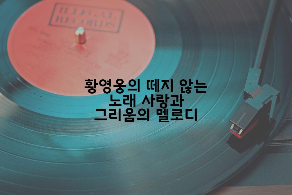 황영웅의 떼지 않는 노래 사랑과 그리움의 멜로디