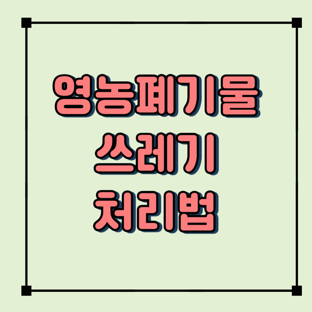 귀농&middot;귀촌 후 쓰레기 처리,이거 모르면 벌금? 영농폐기물 처리법 총정리!