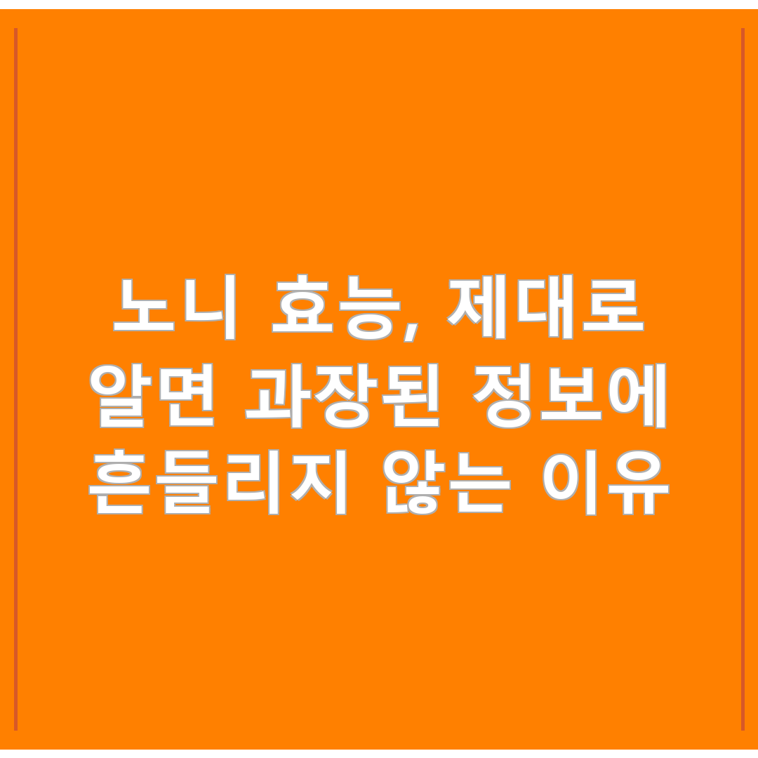 노니 효능, 제대로 알면 과장된 정보에 흔들리지 않는 이유