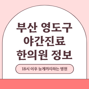 부산 영도구 야간진료 한의원 병원 (18시 이후 늦게까지하는 병원)