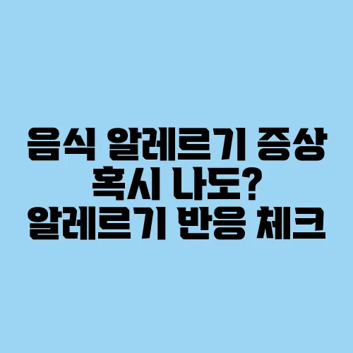 음식 알레르기 증상 혹시 나도? 알레르기 반응 체크