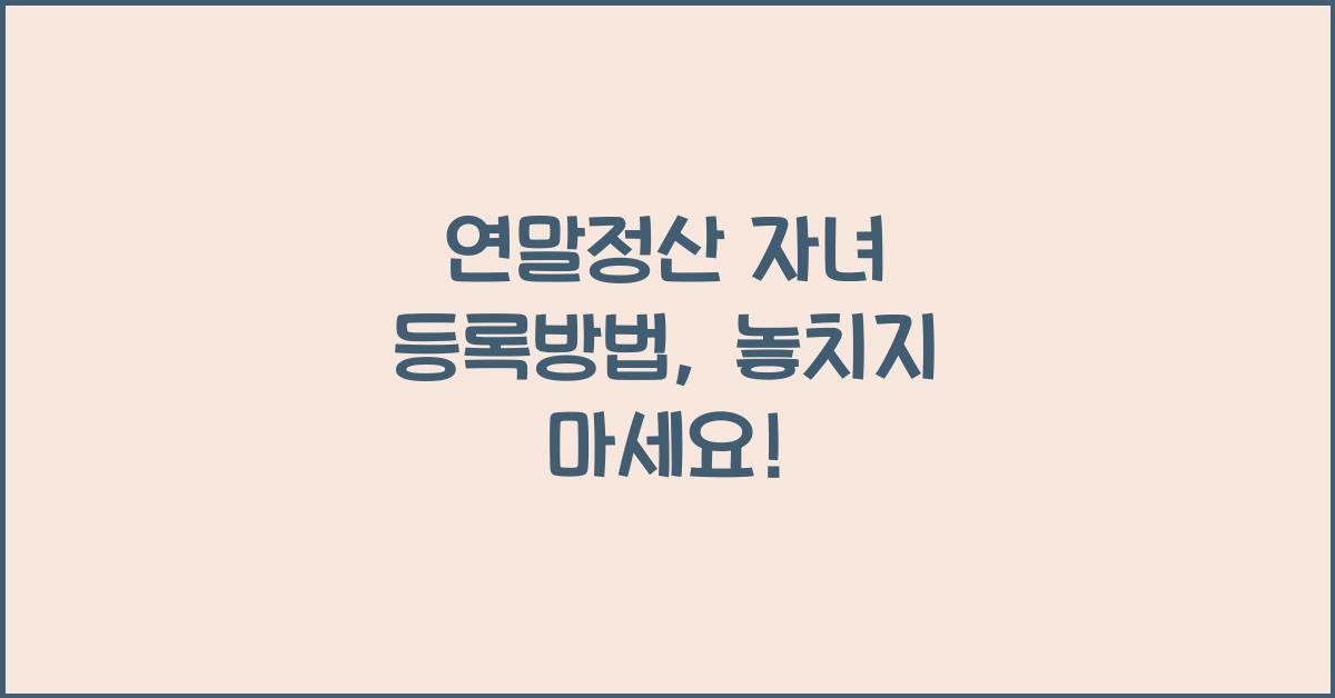 연말정산 자녀 등록방법