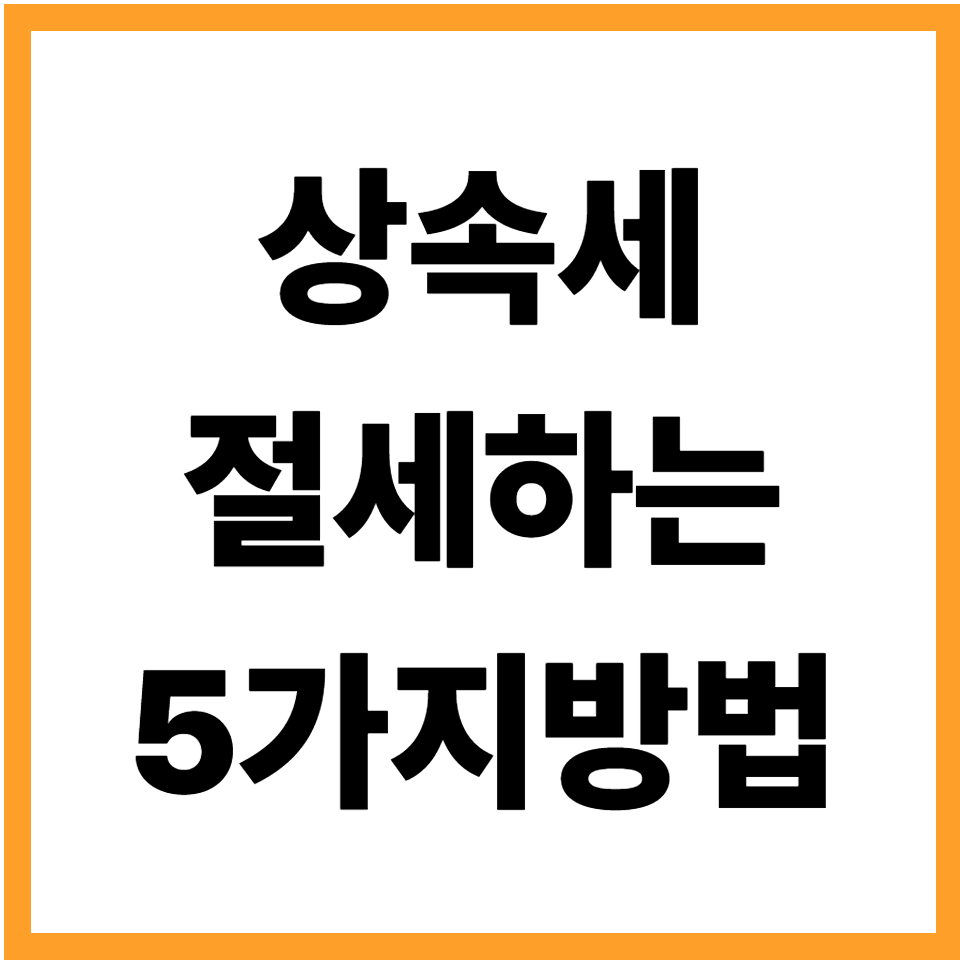 상속세 줄이는 가장 합법적인 5가지 방법