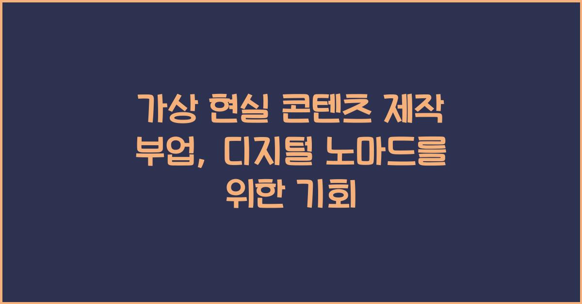 가상 현실 콘텐츠 제작 부업: 미래의 디지털 노마드 직업