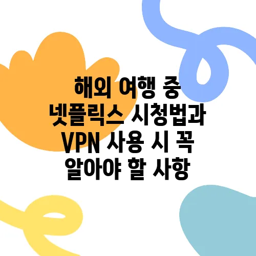 해외 여행 중 넷플릭스 시청법과 VPN 사용 시 꼭 알아야 할 사항
