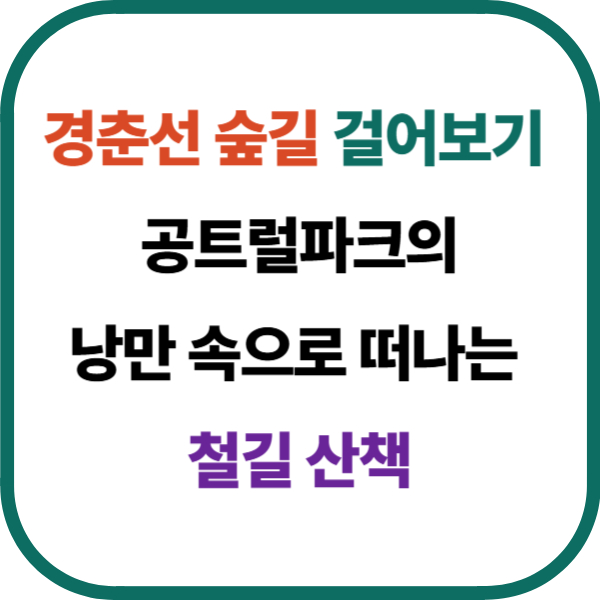 경춘선 숲길 걸어보기 – 공트럴파크의 낭만 속으로 떠나는 철길 산책