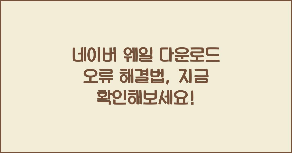 네이버 웨일 다운로드 오류