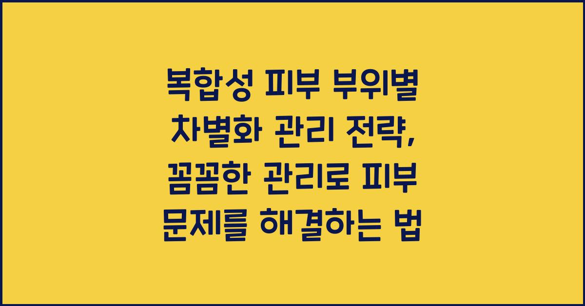 복합성 피부 부위별 차별화 관리 전략