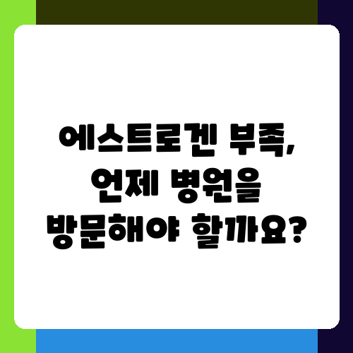 에스트로겐 부족 언제 병원을 방문해야 할까요.png