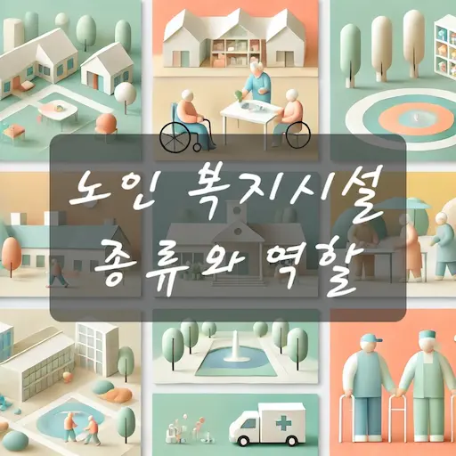 노인 복지시설의 종류와 역할