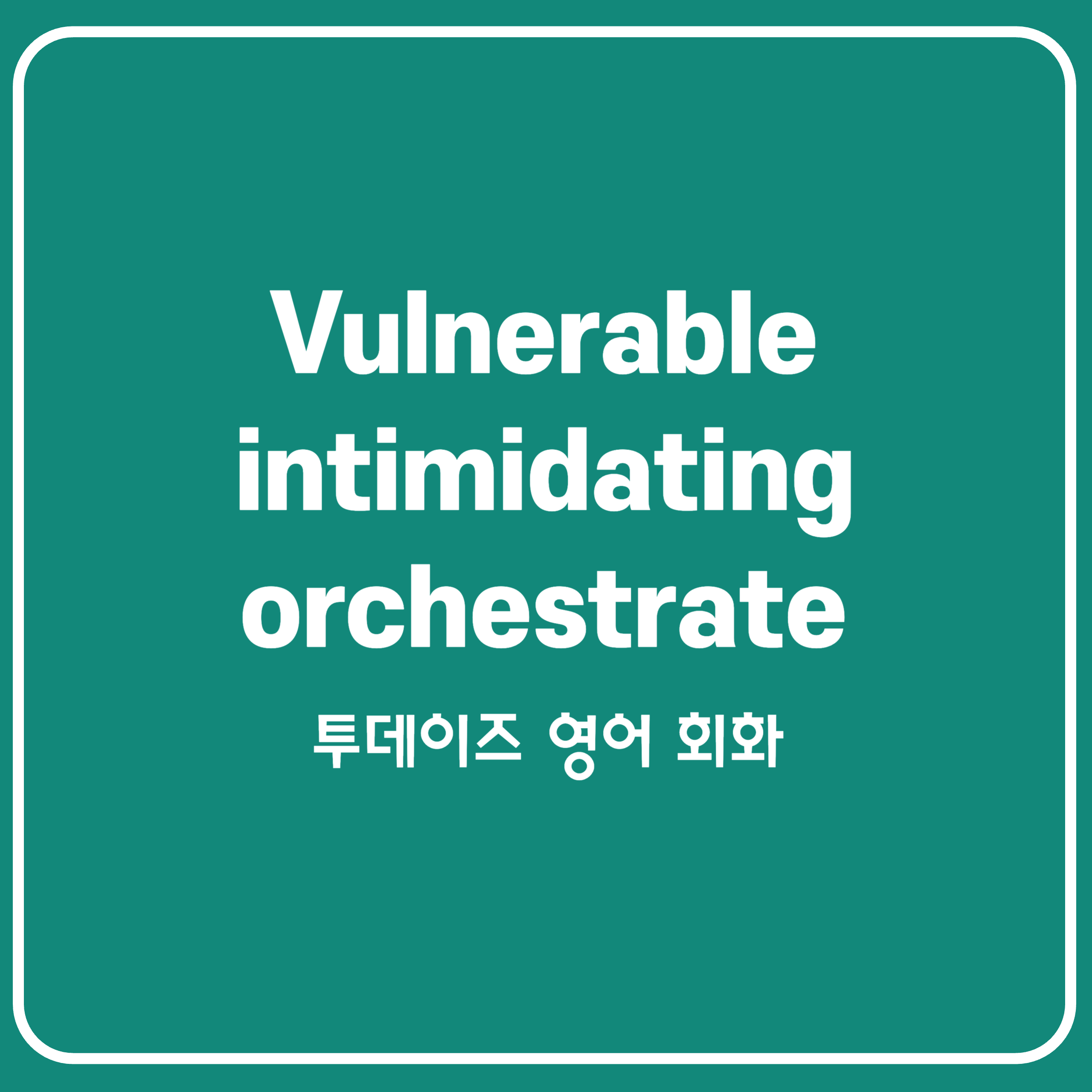 진짜 쓰기 힘든 단어 vulnerable&#44; intimidating&#44; orchestrate