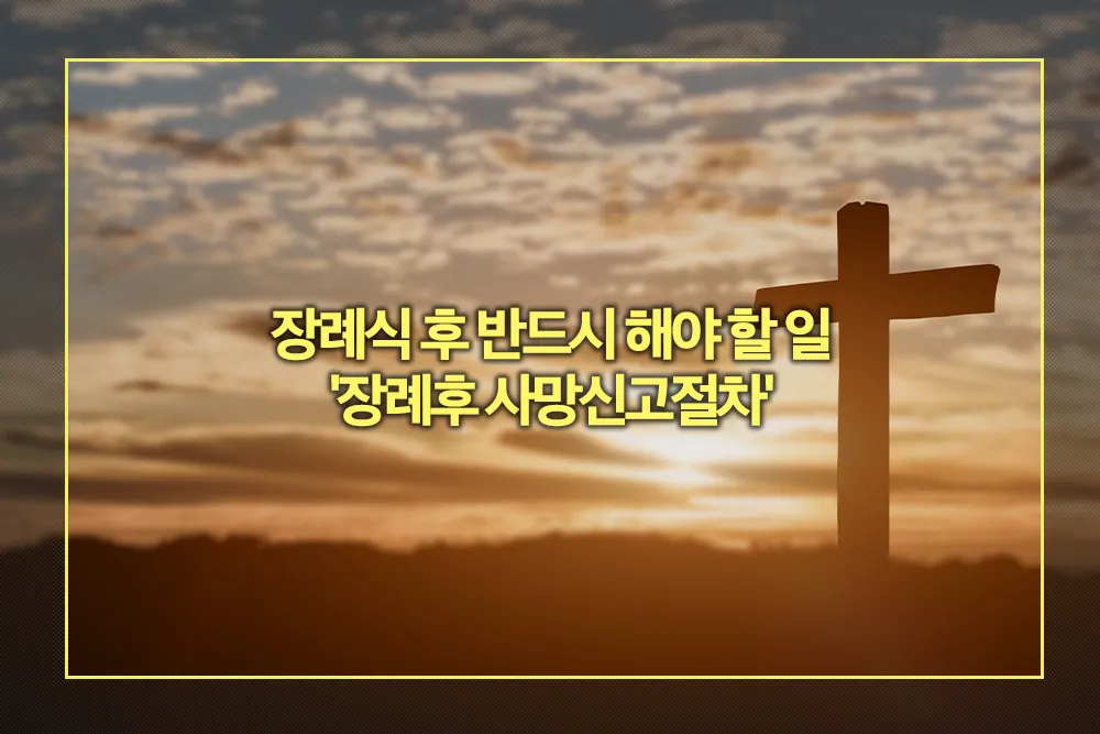 장례식 후 반드시 해야 할 일 장례후 사망신고절차