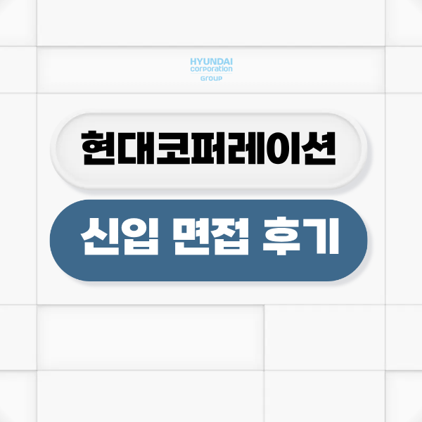 현대코퍼레이션 신입 면접 후기 1차 PT 영어 실무 최종 임원 인성 질문 정보 공유